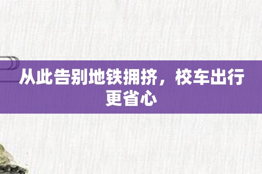 从此告别地铁拥挤，校车出行更省心