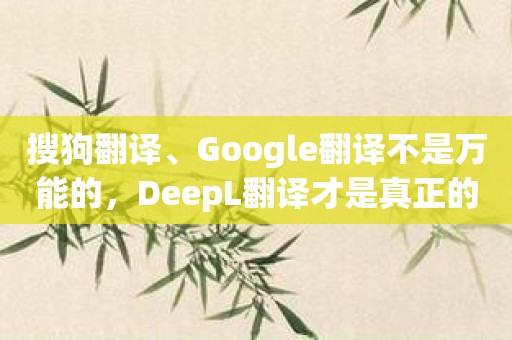 搜狗翻译、Google翻译不是万能的，DeepL翻译才是真正的翻译大师！