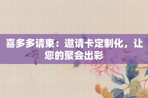 喜多多请柬：邀请卡定制化，让您的聚会出彩