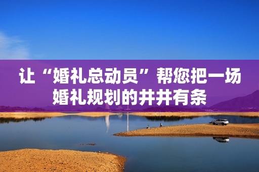 让“婚礼总动员”帮您把一场婚礼规划的井井有条