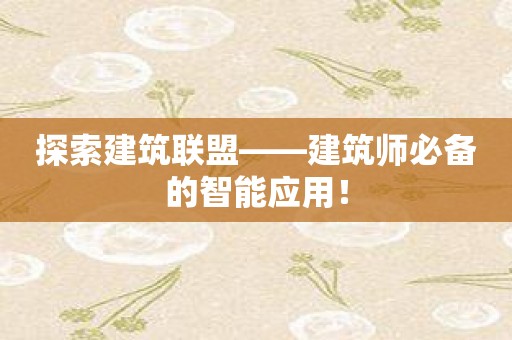 探索建筑联盟——建筑师必备的智能应用！