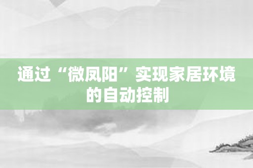 通过“微凤阳”实现家居环境的自动控制