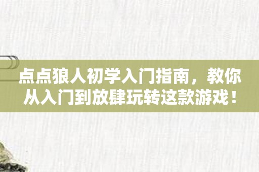 点点狼人初学入门指南，教你从入门到放肆玩转这款游戏！
