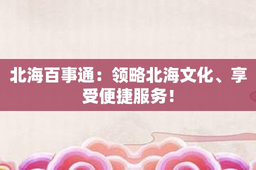 北海百事通：领略北海文化、享受便捷服务！