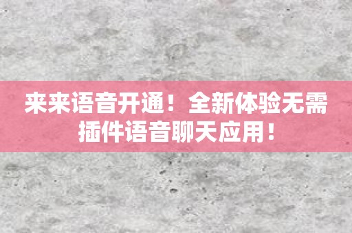 来来语音开通！全新体验无需插件语音聊天应用！
