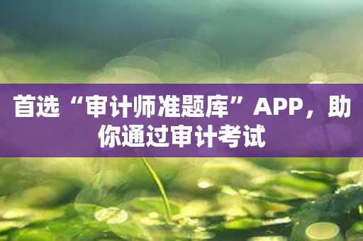 首选“审计师准题库”APP，助你通过审计考试