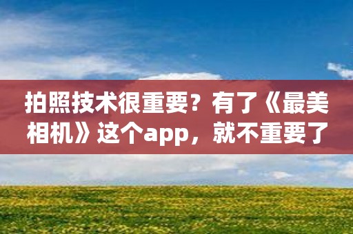 拍照技术很重要？有了《最美相机》这个app，就不重要了！