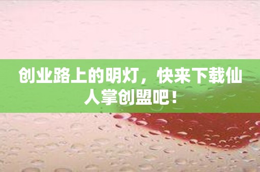 创业路上的明灯，快来下载仙人掌创盟吧！