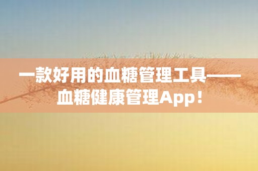 一款好用的血糖管理工具——血糖健康管理App！
