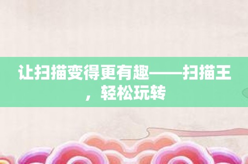 让扫描变得更有趣——扫描王，轻松玩转