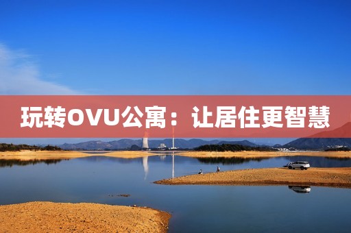 玩转OVU公寓：让居住更智慧