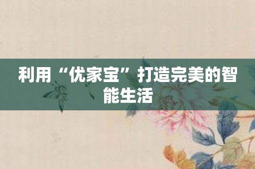 利用“优家宝”打造完美的智能生活