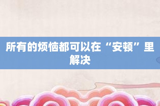 所有的烦恼都可以在“安顿”里解决