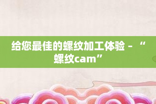 给您最佳的螺纹加工体验 – “螺纹cam”