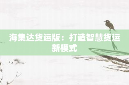 海集达货运版：打造智慧货运新模式