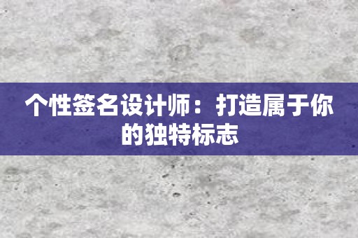 个性签名设计师：打造属于你的独特标志