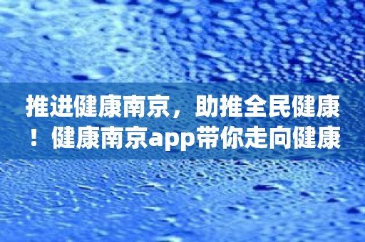推进健康南京，助推全民健康！健康南京app带你走向健康之路！