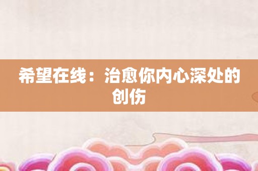 希望在线：治愈你内心深处的创伤