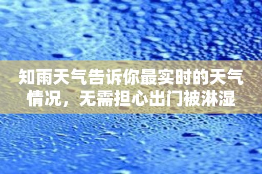 知雨天气告诉你最实时的天气情况，无需担心出门被淋湿