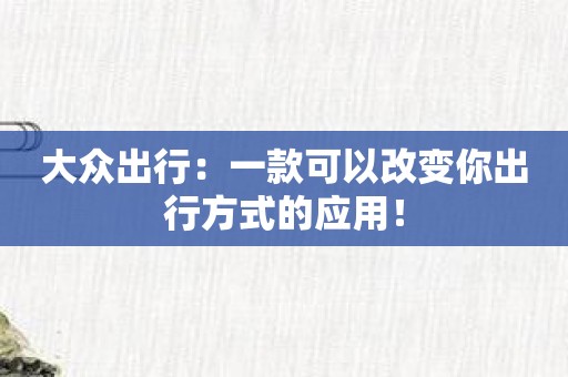大众出行：一款可以改变你出行方式的应用！