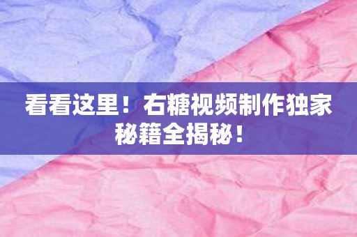看看这里！右糖视频制作独家秘籍全揭秘！