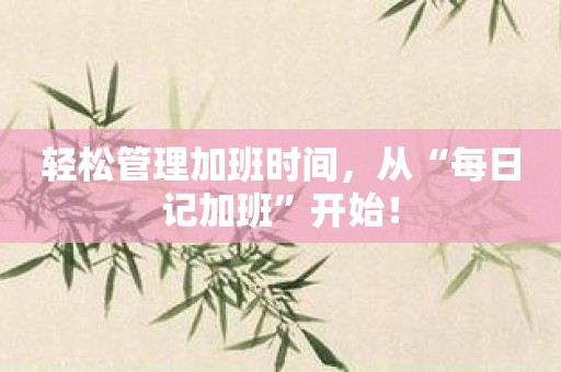 轻松管理加班时间，从“每日记加班”开始！