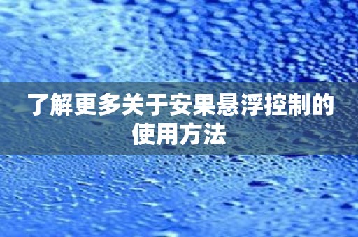 了解更多关于安果悬浮控制的使用方法
