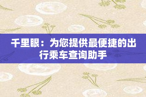 千里眼：为您提供最便捷的出行乘车查询助手