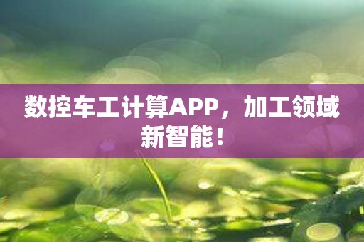 数控车工计算APP，加工领域新智能！