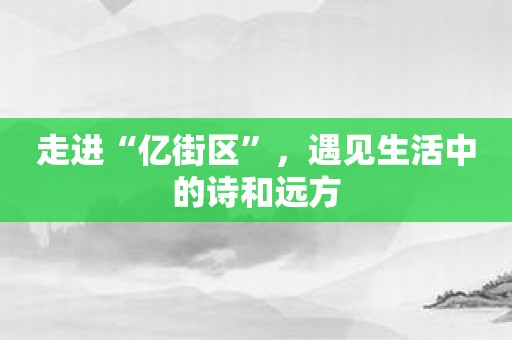走进“亿街区”，遇见生活中的诗和远方
