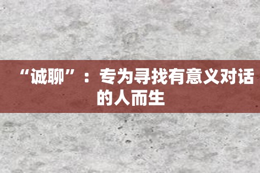 “诚聊”：专为寻找有意义对话的人而生