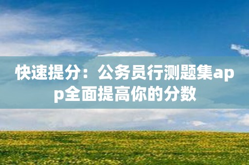 快速提分：公务员行测题集app全面提高你的分数
