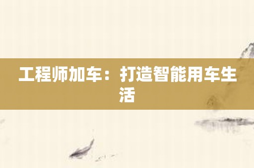 工程师加车：打造智能用车生活