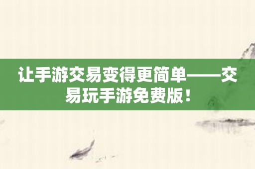让手游交易变得更简单——交易玩手游免费版！