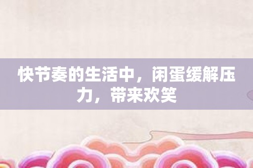 快节奏的生活中，闲蛋缓解压力，带来欢笑