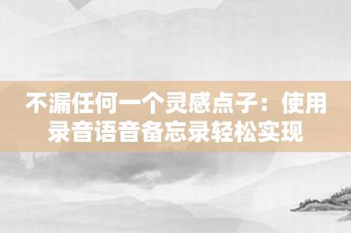 不漏任何一个灵感点子：使用录音语音备忘录轻松实现