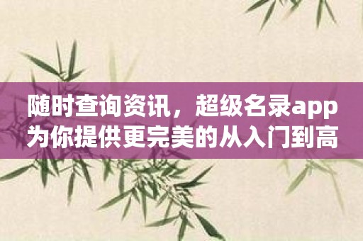 随时查询资讯，超级名录app为你提供更完美的从入门到高级使用体验