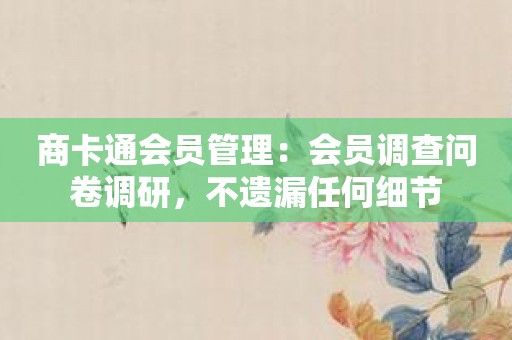 商卡通会员管理：会员调查问卷调研，不遗漏任何细节