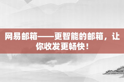 网易邮箱——更智能的邮箱，让你收发更畅快！