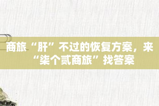 商旅“肝”不过的恢复方案，来“柒个贰商旅”找答案