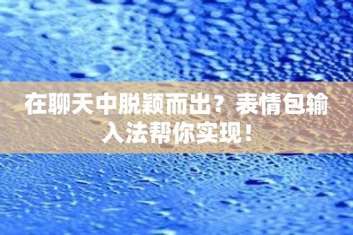 在聊天中脱颖而出？表情包输入法帮你实现！