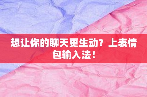 想让你的聊天更生动？上表情包输入法！