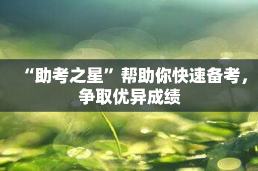 “助考之星”帮助你快速备考，争取优异成绩