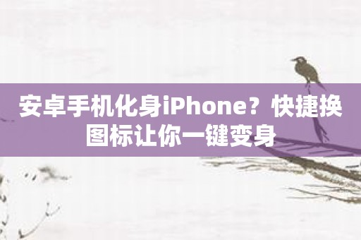 安卓手机化身iPhone？快捷换图标让你一键变身