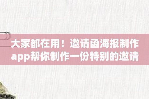 大家都在用！邀请函海报制作app帮你制作一份特别的邀请函