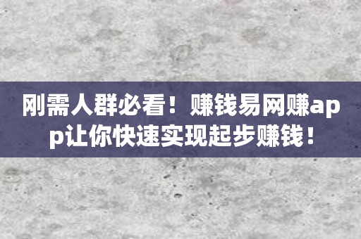 刚需人群必看！赚钱易网赚app让你快速实现起步赚钱！
