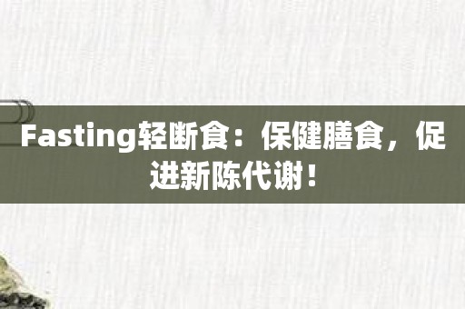 Fasting轻断食：保健膳食，促进新陈代谢！