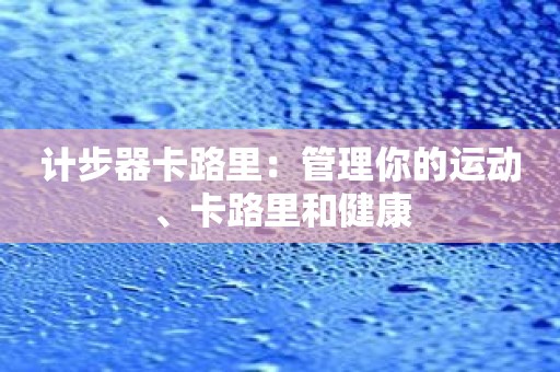 计步器卡路里：管理你的运动、卡路里和健康