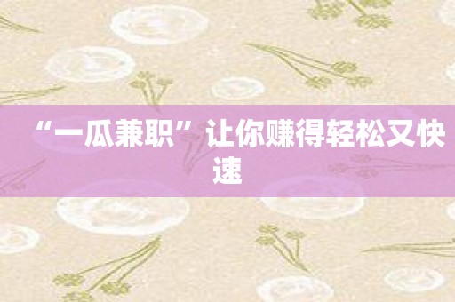 “一瓜兼职”让你赚得轻松又快速