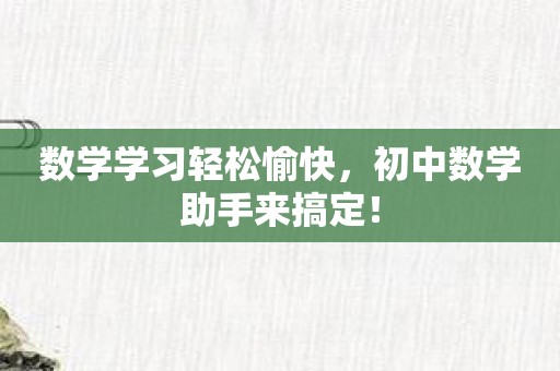 数学学习轻松愉快，初中数学助手来搞定！
